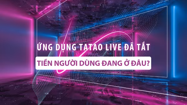 Ứng dụng Tatao live đã tắt: Tiền người dùng đang ở đâu?