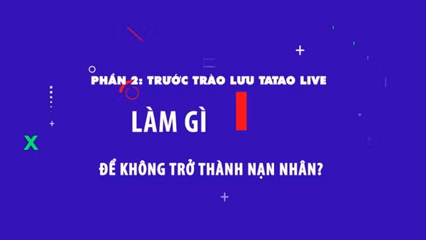 Phần 2: Trước trào lưu Tatao live - Làm gì để không trở thành nạn nhân?.