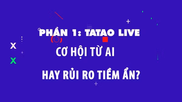 Phần 1: Tatao live - Cơ hội từ AI hay rủi ro tiềm ẩn?.