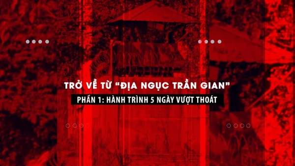Trở về từ “địa ngục trần gian” Phần 1: Hành trình 5 ngày vượt thoát.