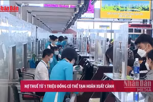 [Video] Nợ thuế từ 1 triệu đồng có thể tạm hoãn xuất cảnh