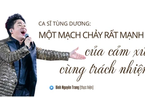 Ca sĩ Tùng Dương: Một mạch chảy rất mạnh của cảm xúc cùng trách nhiệm