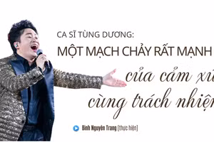 Ca sĩ Tùng Dương: Một mạch chảy rất mạnh của cảm xúc cùng trách nhiệm
