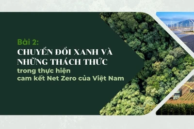 Bài 2: Chuyển đổi xanh và những thách thức trong thực hiện cam kết Net Zero của Việt Nam