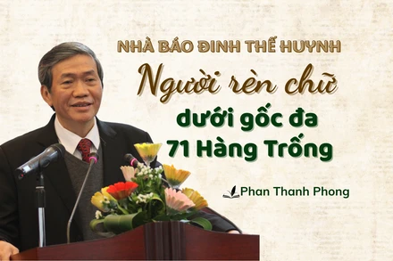 Nhà báo Đinh Thế Huynh - Người rèn chữ dưới gốc đa 71 Hàng Trống