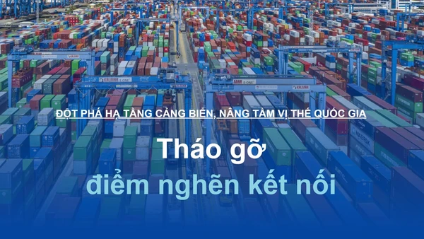 Đột phá hạ tầng cảng biển, nâng tầm vị thế quốc gia: Tháo gỡ điểm nghẽn kết nối