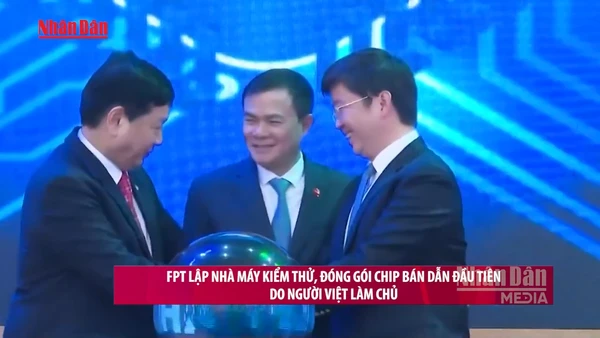 [Video] FPT lập nhà máy kiểm thử, đóng gói chip bán dẫn đầu tiên do người Việt làm chủ