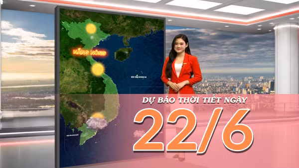 [Video] Dự báo thời tiết ngày 22/6/2026: Nắng nóng bao trùm Bắc Bộ và Trung Bộ, Nam Bộ tiếp tục có mưa dông vào chiều tối 