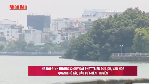 [Video] Hà Nội định hướng 32 quỹ đất phát triển du lịch, văn hóa quanh hồ Tây, đầu tư 6 bến thuyền