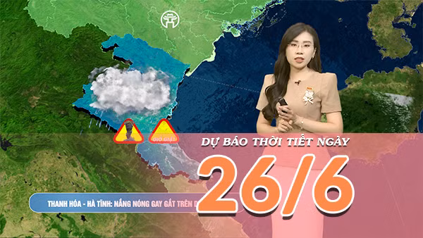 [Video] Dự báo thời tiết ngày 26/6/2026: Nắng nóng chấm dứt tại Bắc Bộ, Trung Bộ tiếp tục hứng nắng nóng đặc biệt gay gắt