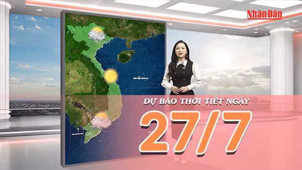 [Video] Dự báo thời tiết ngày 27/7/2026: mưa dông có khả năng gia tăng tại trung du và vùng núi Bắc Bộ; Trung Bộ một số nơi xuất hiện nắng nóng; Nam Bộ tiếp diễn mưa dông 