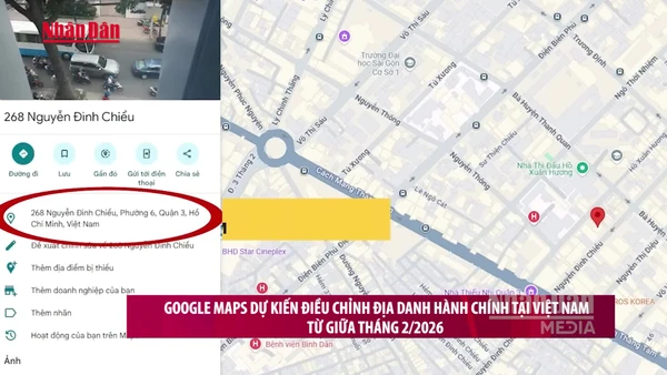 [Video] Google Maps dự kiến điều chỉnh địa danh hành chính tại Việt Nam từ giữa tháng 2/2026