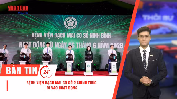 [Video] Thời sự 24h ngày 26/6/2026: Bệnh viện Bạch Mai cơ sở 2 chính thức đi vào hoạt động