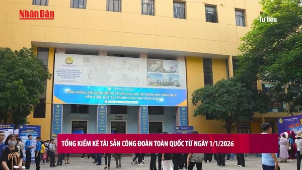 [Video] Tổng kiểm kê tài sản công đoàn toàn quốc từ ngày 1/1/2026