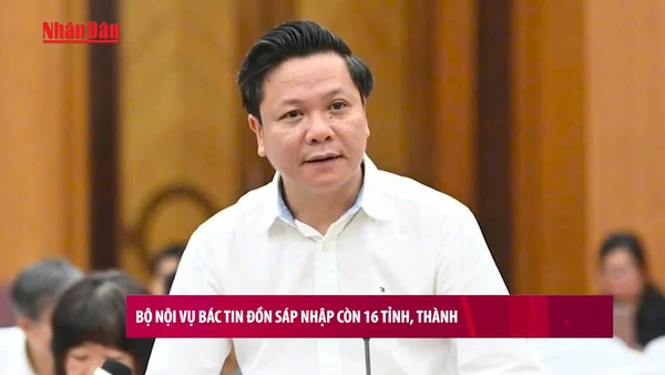 [Video] Bộ Nội vụ bác tin đồn sáp nhập còn 16 tỉnh, thành