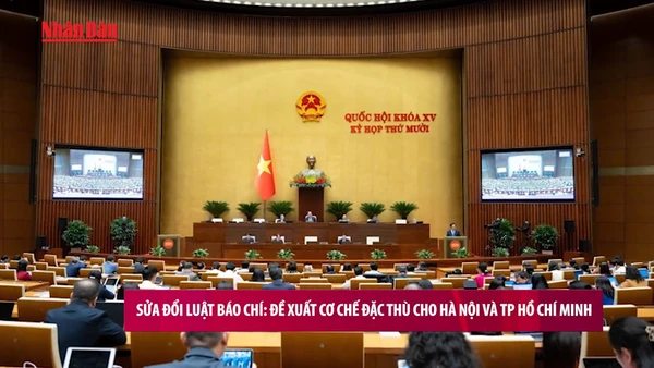 [Video] Sửa đổi Luật Báo chí: Đề xuất cơ chế đặc thù cho Hà Nội và TP Hồ Chí Minh