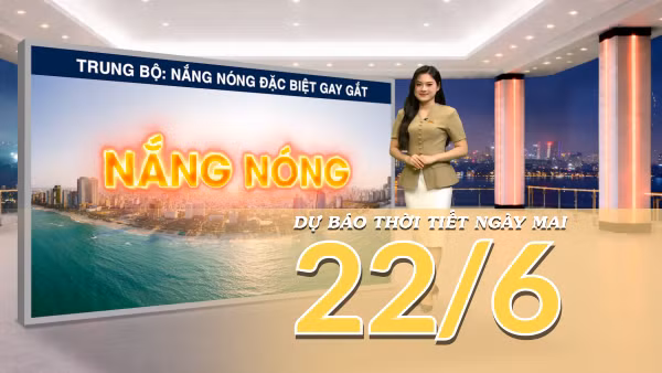[Video] Dự báo thời tiết đêm nay và ngày mai ngày 22/6/2026: Bắc Bộ nắng nóng trên diện rộng, Trung Bộ có nơi nắng nóng đặc biệt gay gắt