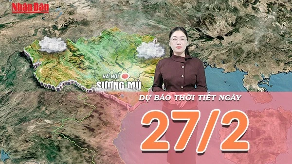 [Video] Dự báo thời tiết ngày 27/2/2026: Miền Bắc nắng ráo chấm dứt nồm, miền Nam mưa dông lớn