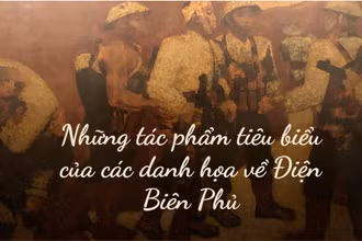 Những tác phẩm tiêu biểu của các danh họa về Điện Biên Phủ