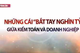Những cái ''bắt tay nghìn tỷ'' giữa kiểm toán và doanh nghiệp