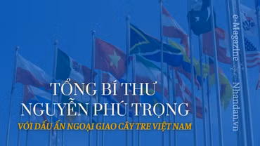 Tổng Bí thư Nguyễn Phú Trọng với dấu ấn ngoại giao cây tre Việt Nam