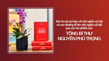 Những giá trị lý luận về chủ nghĩa xã hội và con đường đi lên chủ nghĩa xã hội ở Việt Nam qua các tác phẩm của Tổng Bí thư Nguyễn Phú Trọng