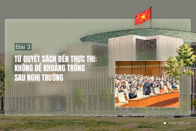 Bài 3: Từ quyết sách đến thực thi: Không để khoảng trống sau nghị trường
