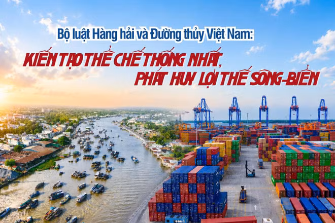 Bộ luật Hàng hải và Đường thủy Việt Nam: Kiến tạo thể chế thống nhất, phát huy lợi thế sông-biển