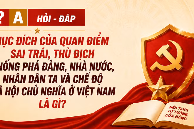 [Hỏi-đáp] Mục đích của quan điểm sai trái, thù địch chống phá Đảng, Nhà nước, nhân dân ta và chế độ xã hội chủ nghĩa ở Việt Nam là gì?