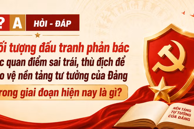 [Hỏi-đáp] Đối tượng đấu tranh phản bác các quan điểm sai trái, thù địch để bảo vệ nền tảng tư tưởng của Đảng trong giai đoạn hiện nay là gì?
