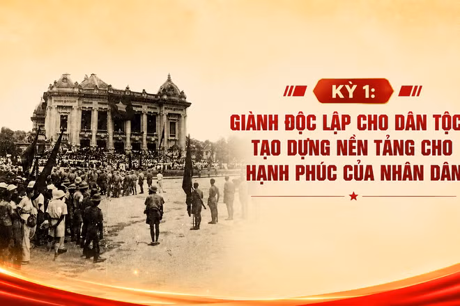 Kỳ 1: Giành độc lập cho dân tộc - tạo dựng nền tảng cho hạnh phúc của nhân dân