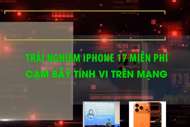 Trải nghiệm iPhone 17 miễn phí - Cạm bẫy tinh vi trên mạng.