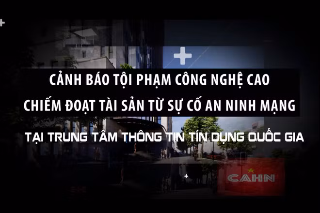 Cảnh báo tội phạm công nghệ cao chiếm đoạt tài sản từ sự cố an ninh mạng tại Trung tâm Thông tin tín dụng quốc gia.