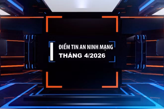 Điểm tin an ninh mạng tháng 4/2026.