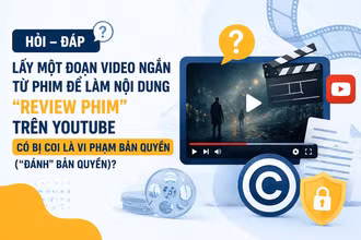 [Hỏi-đáp] Lấy một đoạn video ngắn từ phim để làm nội dung "Review phim" trên YouTube có bị coi là vi phạm bản quyền (“đánh” bản quyền)?