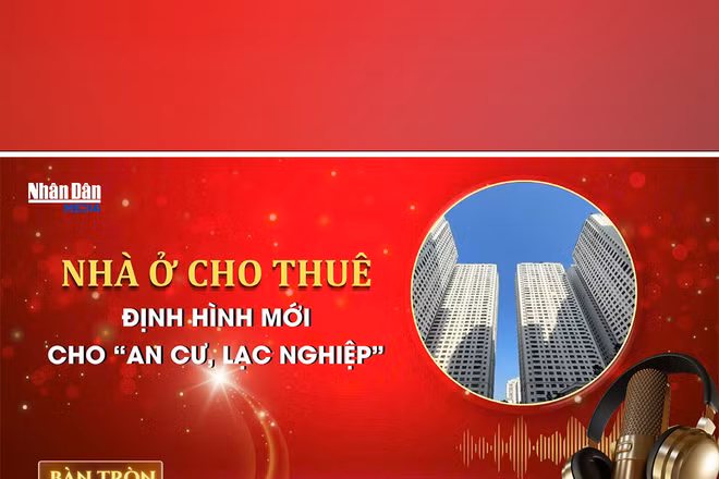 Bàn tròn Nhân Dân số 11: Nhà ở cho thuê - định hình mới cho “an cư, lạc nghiệp” 