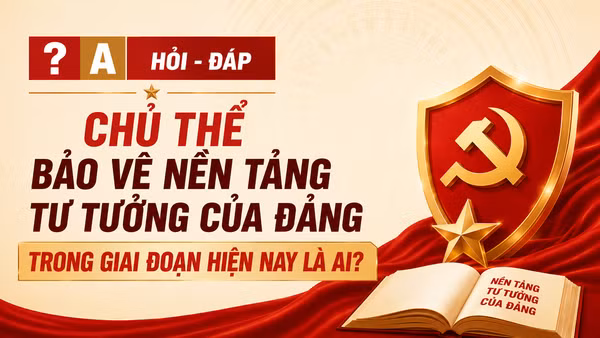 [Hỏi-đáp] Chủ thể bảo vệ nền tảng tư tưởng của Đảng trong giai đoạn hiện nay là ai?