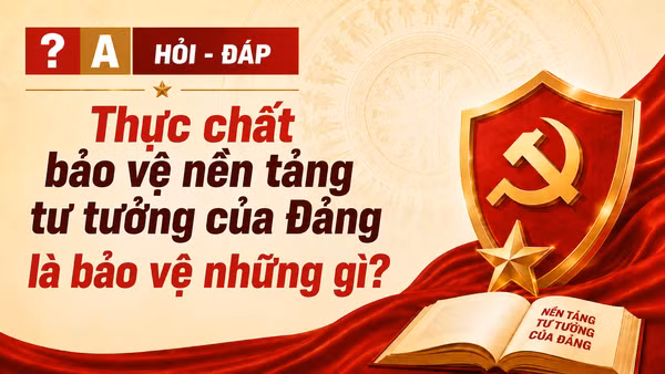 [Hỏi-đáp] Thực chất bảo vệ nền tảng tư tưởng của Đảng là bảo vệ những gì?