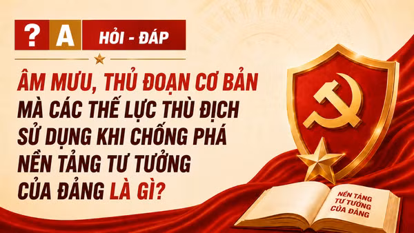 [Hỏi-đáp] Âm mưu, thủ đoạn cơ bản mà các thế lực thù địch sử dụng khi chống phá nền tảng tư tưởng của Đảng là gì? 