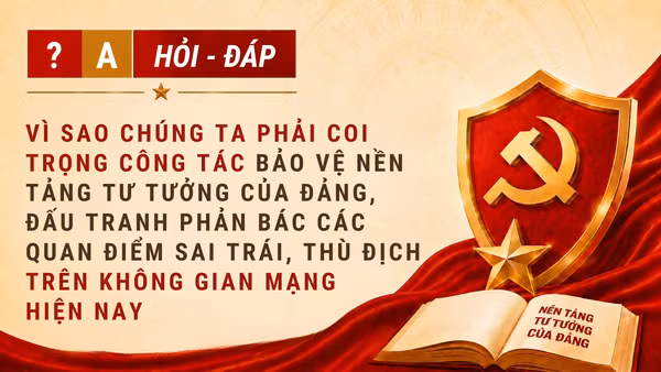 [Hỏi-đáp] Vì sao chúng ta phải coi trọng công tác bảo vệ nền tảng tư tưởng của Đảng, đấu tranh phản bác các quan điểm sai trái, thù địch trên không gian mạng hiện nay?