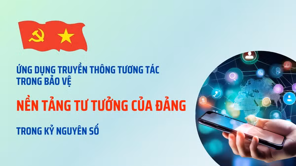 Ứng dụng truyền thông tương tác trong bảo vệ nền tảng tư tưởng của Đảng trong kỷ nguyên số