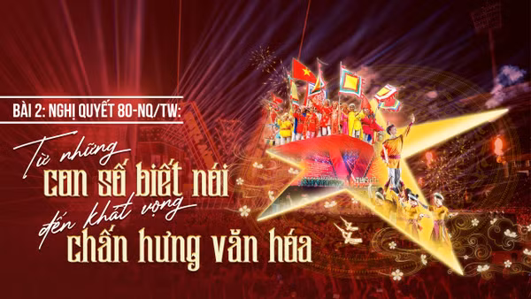 Nghị quyết 80-NQ/TW: Từ những con số “biết nói” đến khát vọng chấn hưng văn hóa