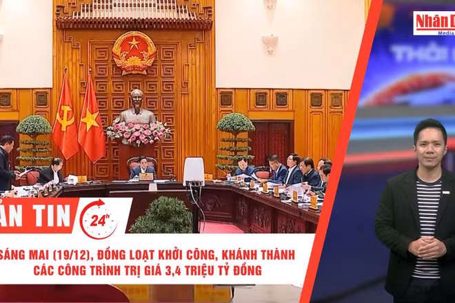 [Video] Thời sự 24h ngày 18/12/2025: Sáng mai (19/12), đồng loạt khởi công, khánh thành các công trình trị giá 3,4 triệu tỷ đồng