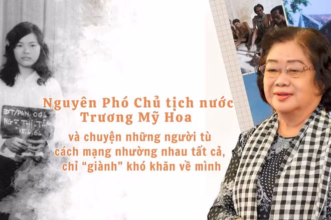 Nguyên Phó Chủ tịch nước Trương Mỹ Hoa và chuyện những người tù cách mạng nhường nhau tất cả, chỉ “giành” khó khăn về mình