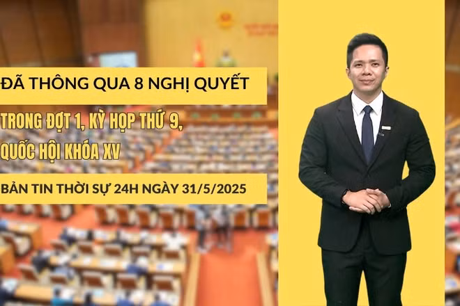 [Video] Thời sự 24h ngày 31/5/2025: Đã thông qua 8 Nghị quyết trong đợt 1, kỳ họp thứ 9, Quốc hội khóa XV 