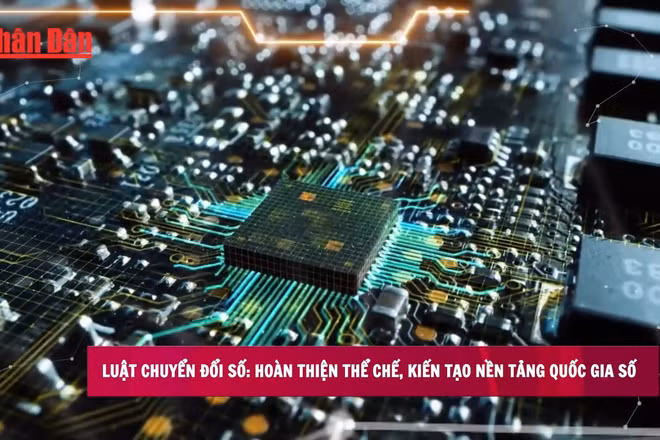 [Video] Luật Chuyển đổi số: Hoàn thiện thể chế, kiến tạo nền tảng quốc gia số