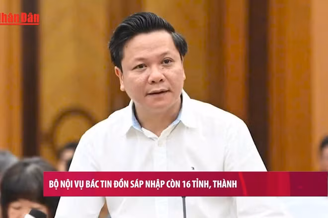 [Video] Bộ Nội vụ bác tin đồn sáp nhập còn 16 tỉnh, thành