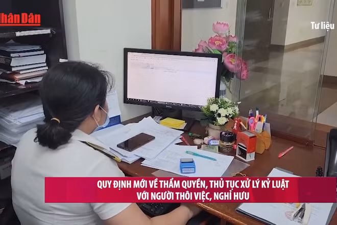 [Video] Quy định mới về thẩm quyền, thủ tục xử lý kỷ luật với người thôi việc, nghỉ hưu
