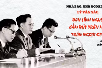 Nhà báo, nhà ngoại giao Lý Văn Sáu: Bản lĩnh người cầm bút trên mặt trận ngoại giao