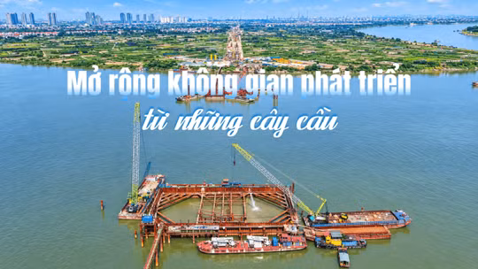 Mở rộng không gian phát triển từ những cây cầu